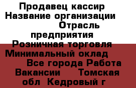 Продавец-кассир › Название организации ­ Prisma › Отрасль предприятия ­ Розничная торговля › Минимальный оклад ­ 23 000 - Все города Работа » Вакансии   . Томская обл.,Кедровый г.